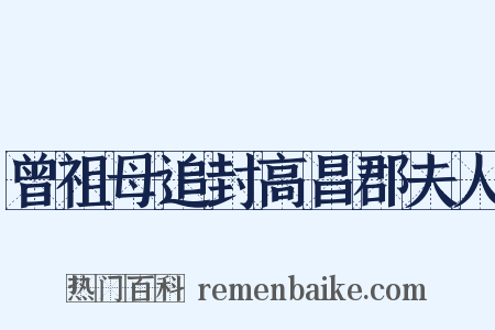 曾祖母追封高昌郡夫人是什么意思的图片